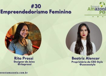Empreendedorismo Feminino com Beatriz Alencar e Rita Prossi – Invest Amazônia Pod #30