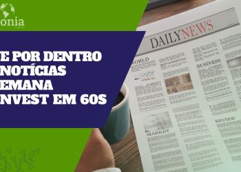 Fique informado com as noticias mais relevantes da semana – Invest em 60 segundos